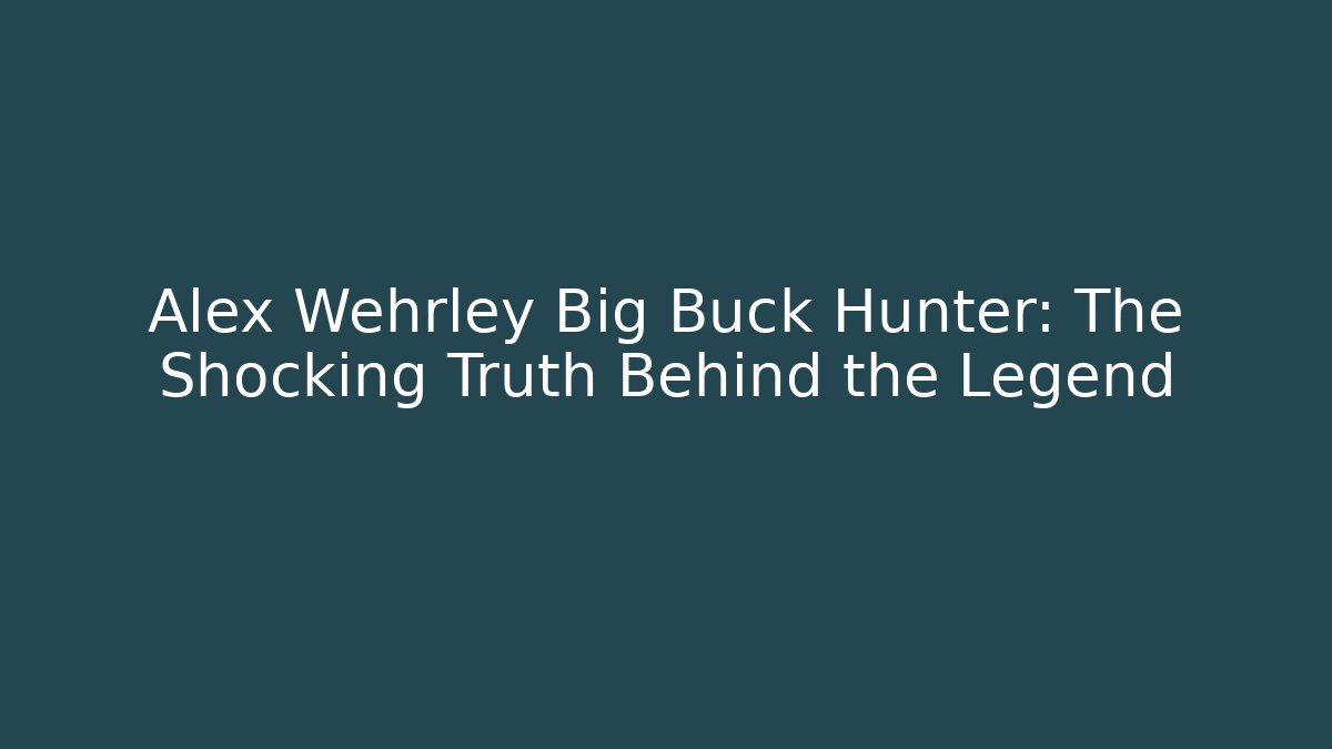 Alex Wehrley Big Buck Hunter: The Shocking Truth Behind the Legend