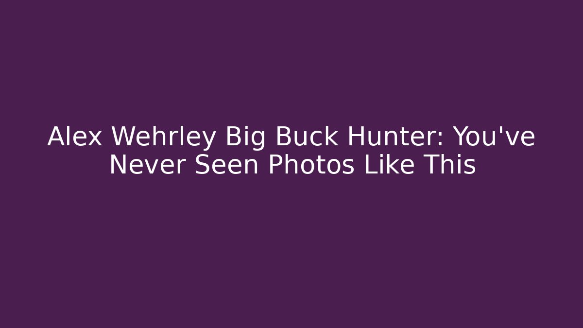 Alex Wehrley Big Buck Hunter: You've Never Seen Photos Like This