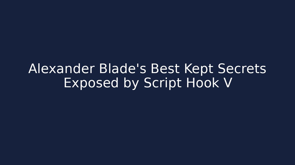 Alexander Blade's Best Kept Secrets Exposed by Script Hook V