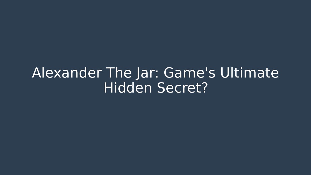 Alexander The Jar: Game's Ultimate Hidden Secret? - Create More Assets