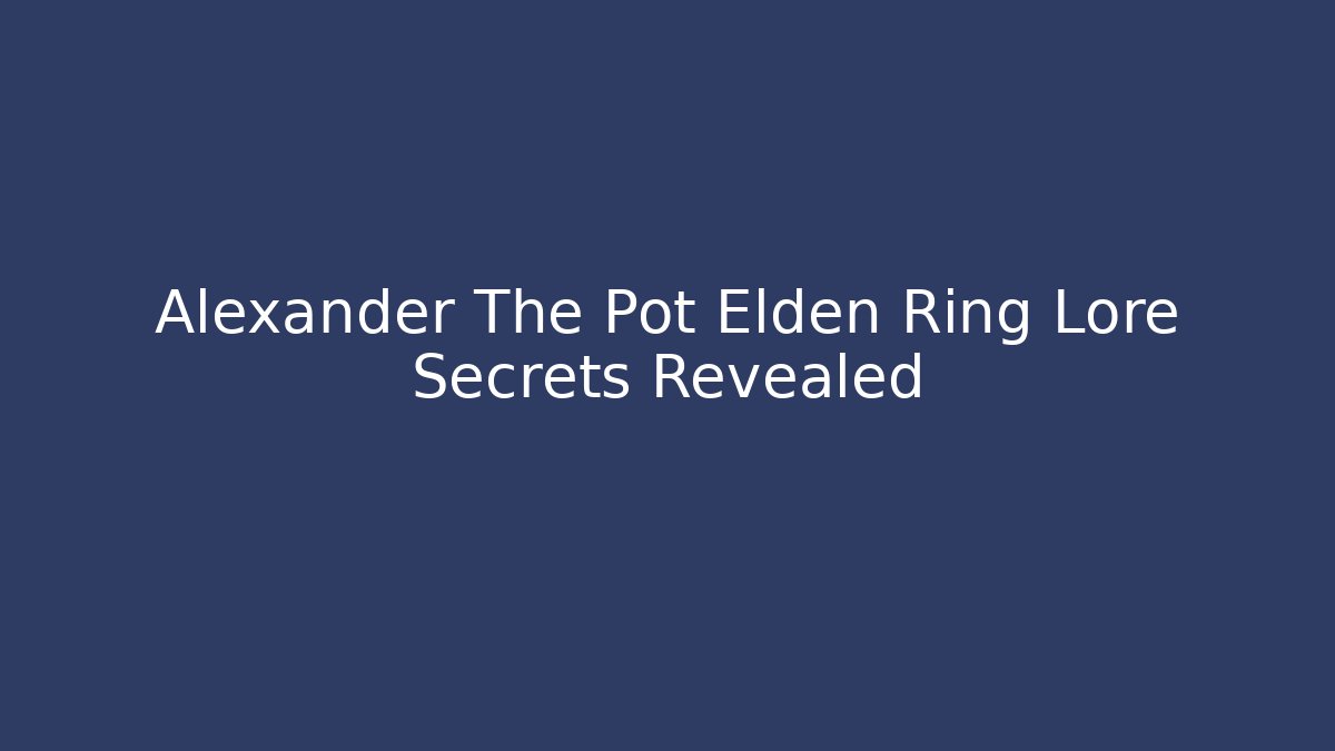 Alexander The Pot Elden Ring Lore Secrets Revealed - Create More Assets