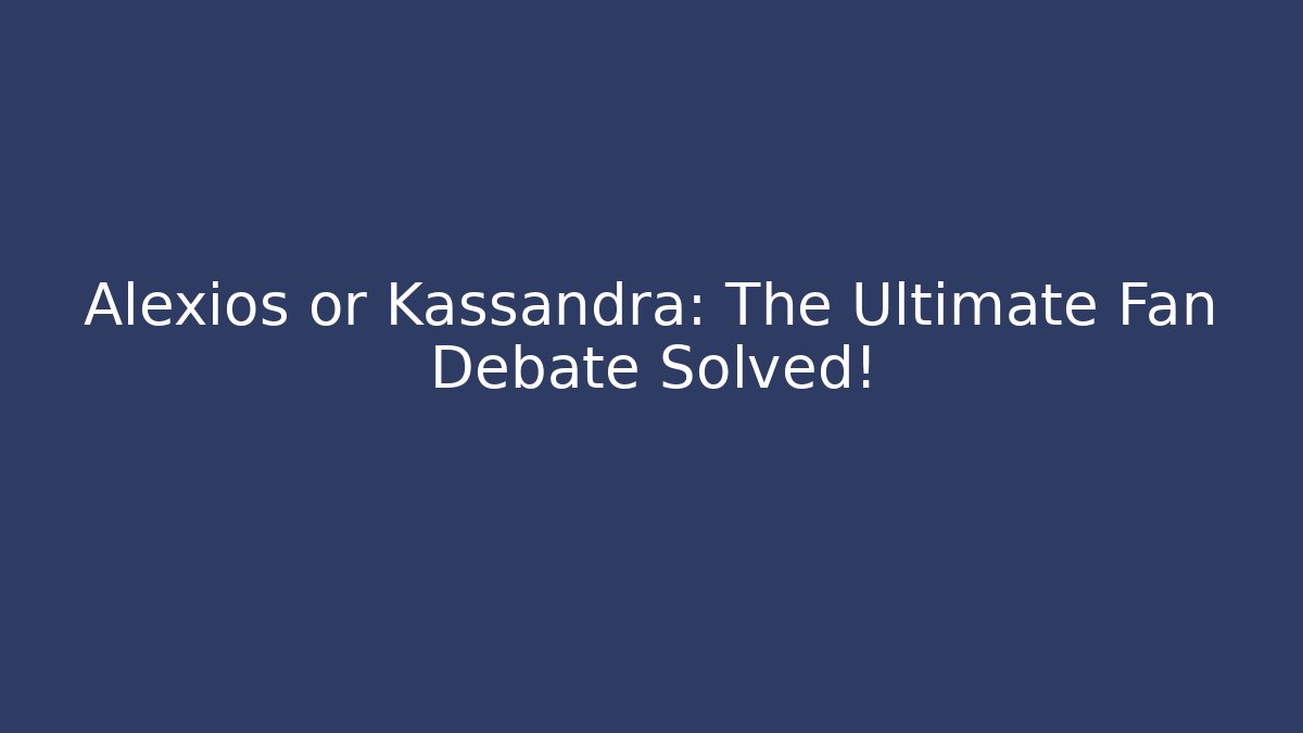 Alexios or Kassandra: The Ultimate Fan Debate Solved!