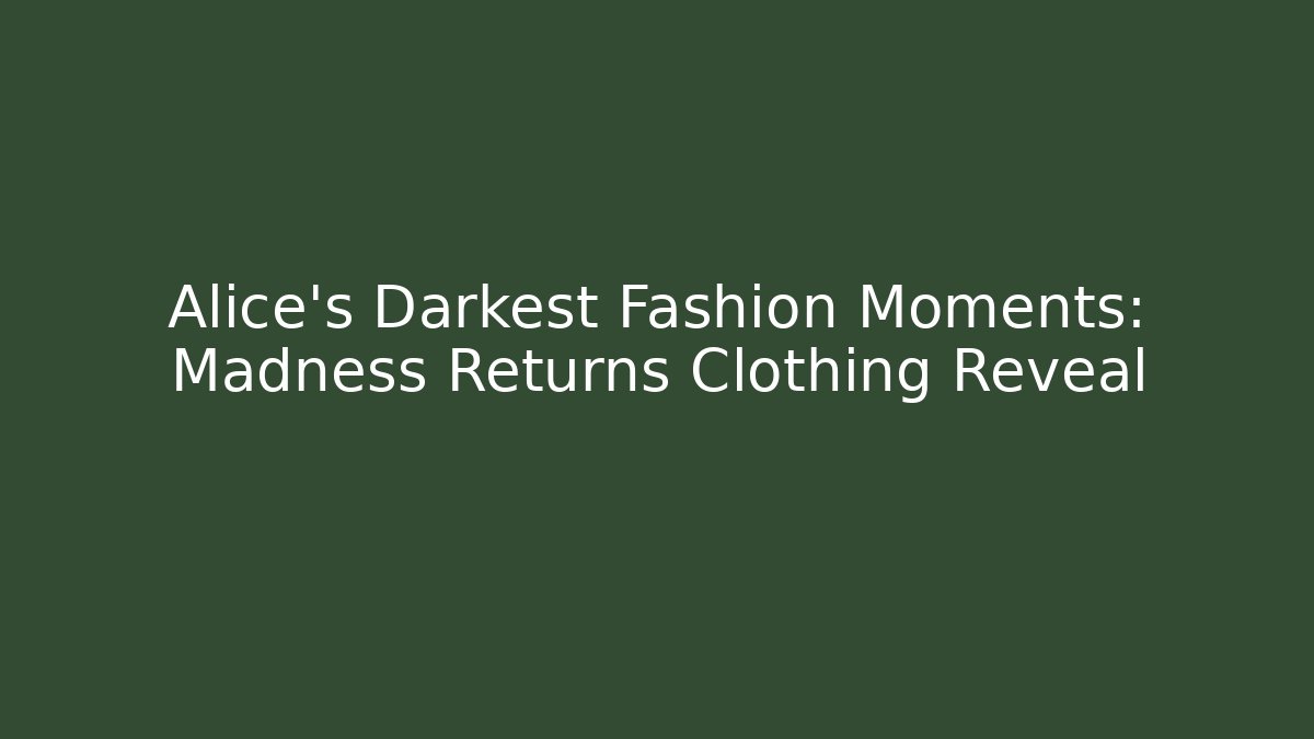 Alice's Darkest Fashion Moments: Madness Returns Clothing Reveal