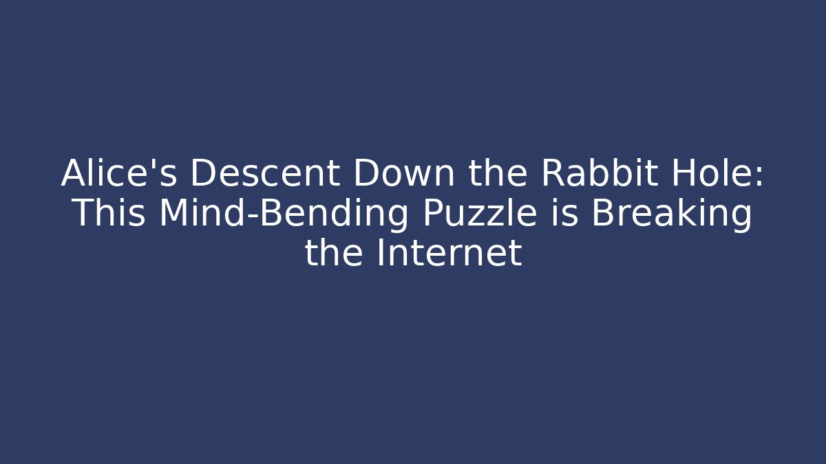 Alice's Descent Down the Rabbit Hole: This Mind-Bending Puzzle is Breaking the Internet