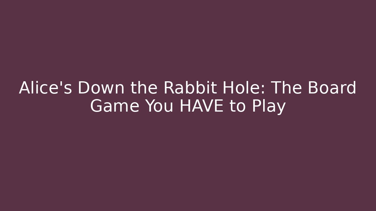 Alice's Down the Rabbit Hole: The Board Game You HAVE to Play