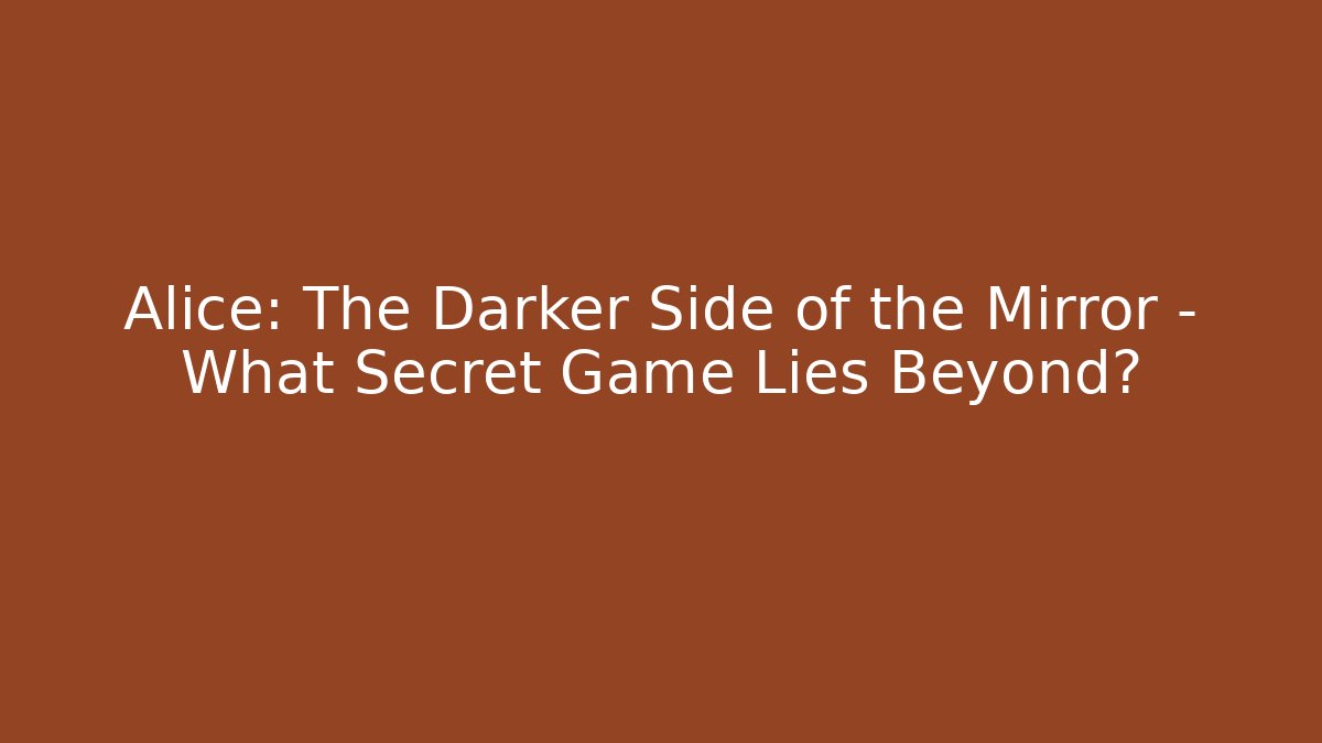 Alice: The Darker Side of the Mirror - What Secret Game Lies Beyond?