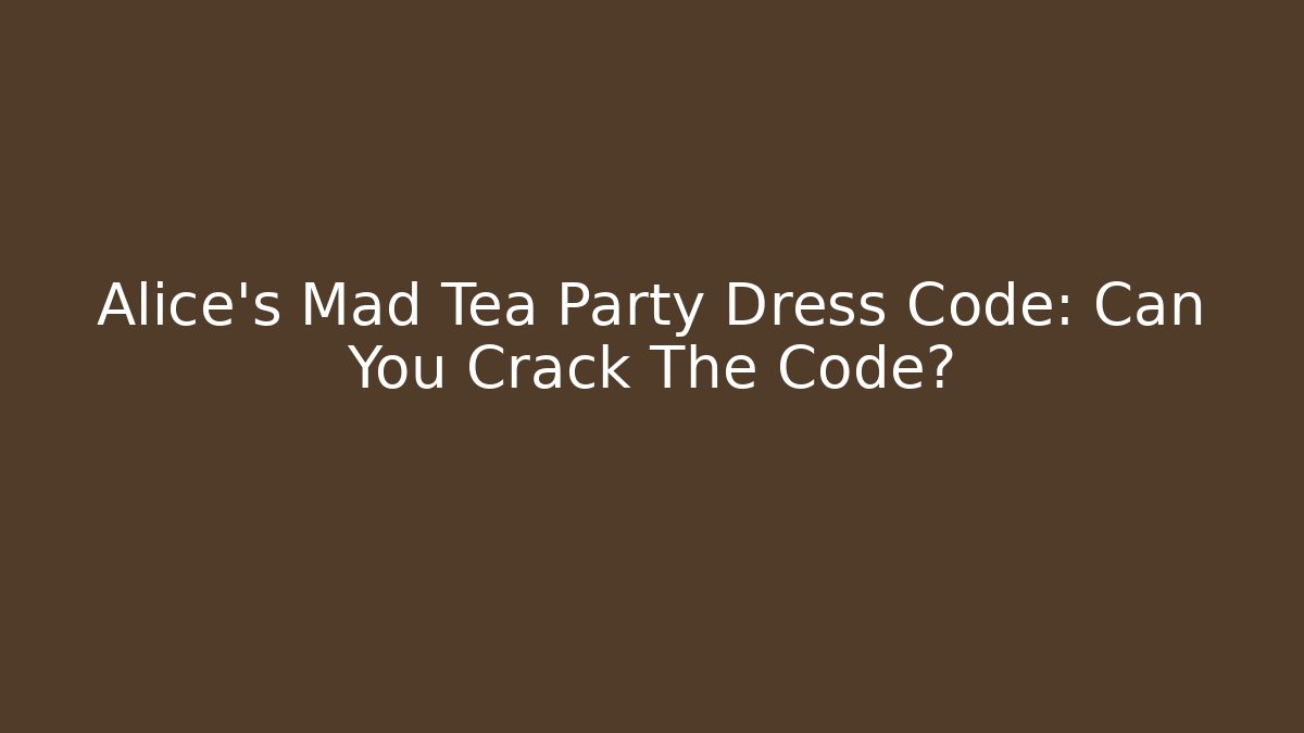 Alice’s Mad Tea Party Dress Code: Can You Crack The Code?