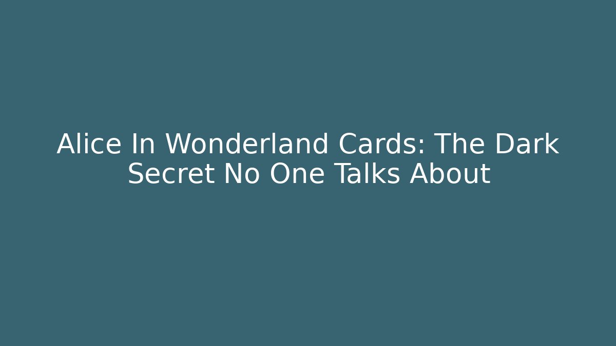 Alice In Wonderland Cards: The Dark Secret No One Talks About