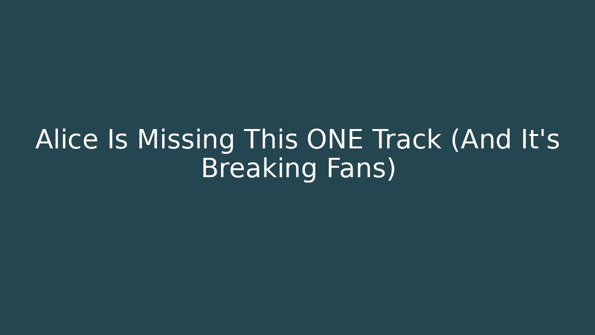 Alice Is Missing This ONE Track (And It's Breaking Fans)