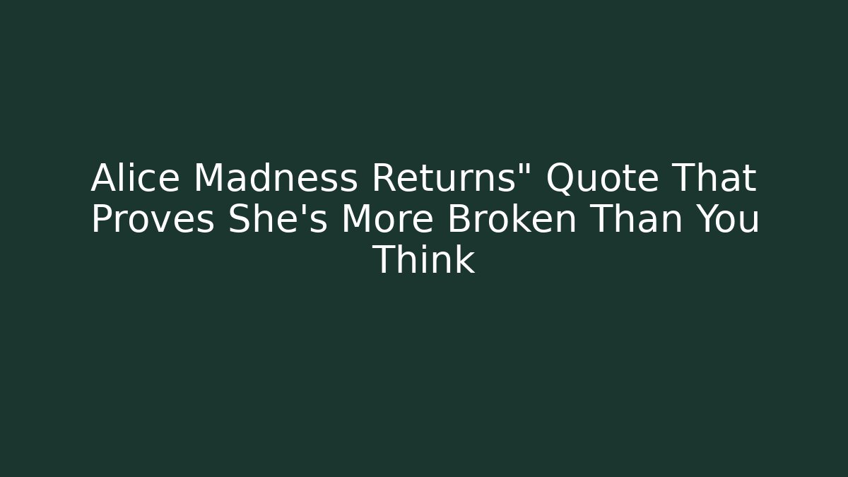 Alice Madness Returns" Quote That Proves She's More Broken Than You Think