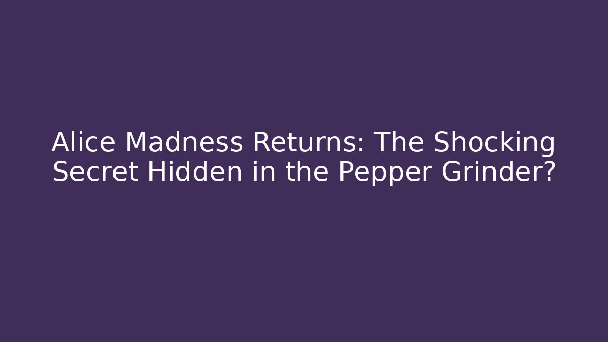 Alice Madness Returns: The Shocking Secret Hidden in the Pepper Grinder?