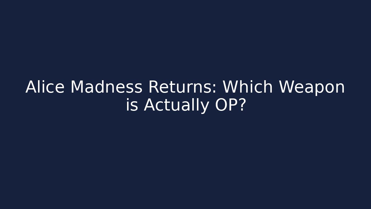 Alice Madness Returns: Which Weapon is Actually OP?