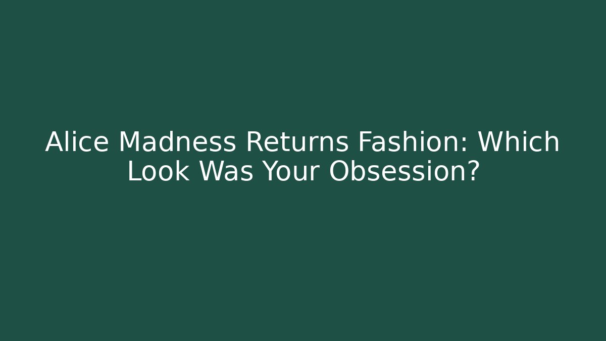 Alice Madness Returns Fashion: Which Look Was Your Obsession?