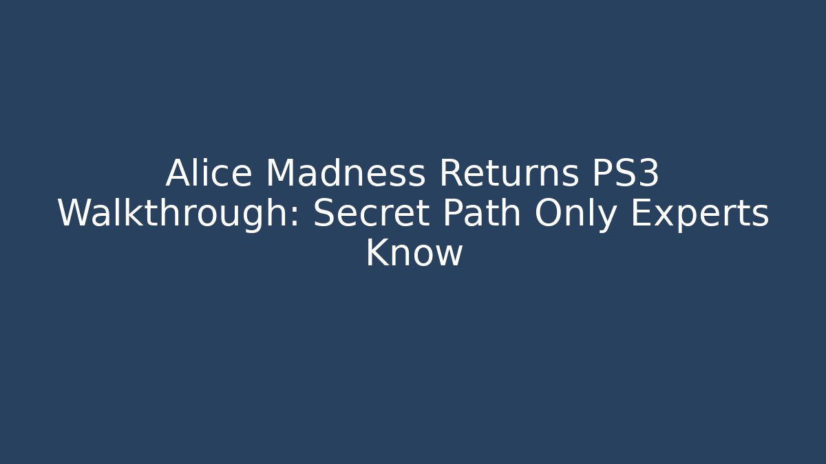 Alice Madness Returns PS3 Walkthrough: Secret Path Only Experts Know - Create More Assets