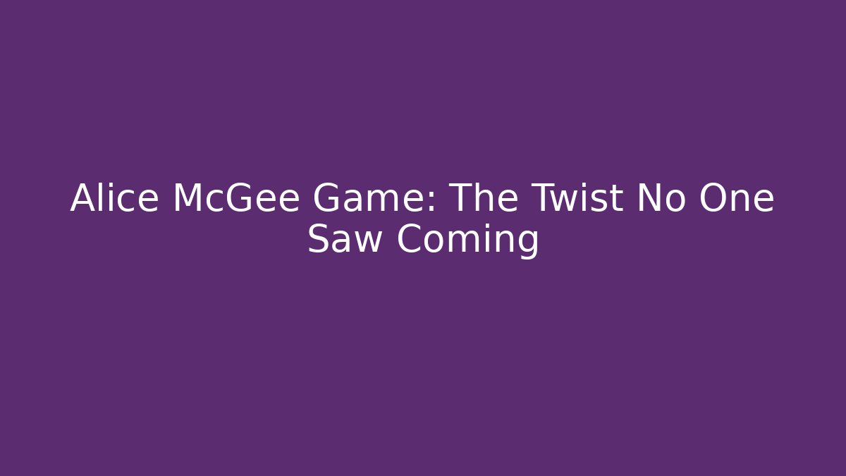 Alice McGee Game: The Twist No One Saw Coming