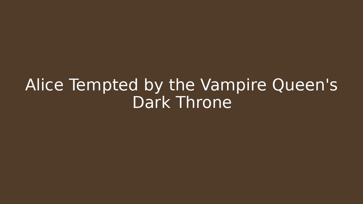 Alice Tempted by the Vampire Queen's Dark Throne - Create More Assets