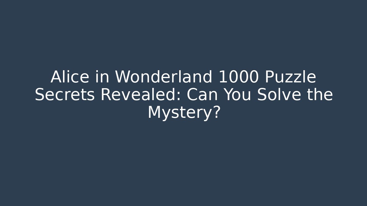 Alice in Wonderland 1000 Puzzle Secrets Revealed: Can You Solve the Mystery?