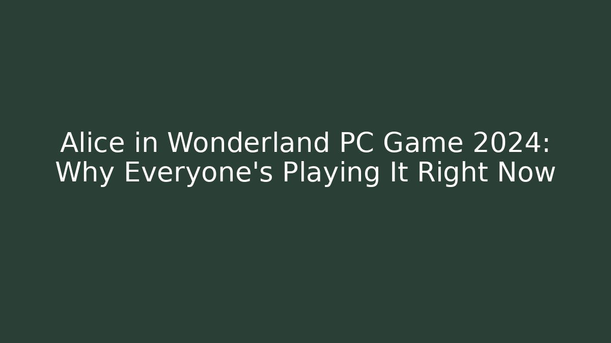 Alice in Wonderland PC Game 2024: Why Everyone's Playing It Right Now