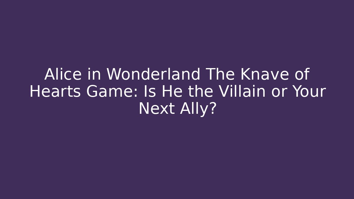 Alice in Wonderland The Knave of Hearts Game: Is He the Villain or Your Next Ally?