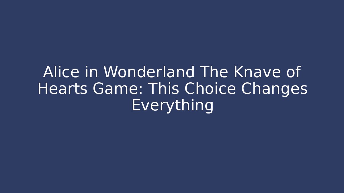 Alice in Wonderland The Knave of Hearts Game: This Choice Changes Everything