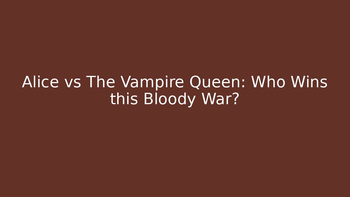 Alice vs The Vampire Queen: Who Wins this Bloody War?