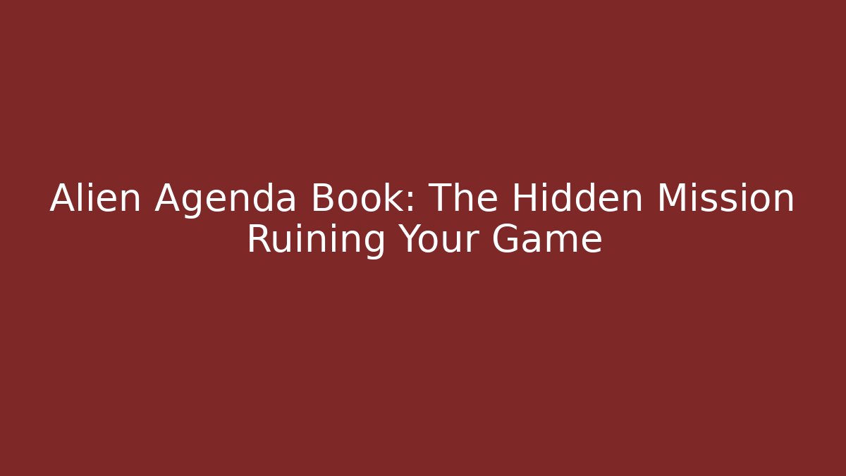 Alien Agenda Book: The Hidden Mission Ruining Your Game