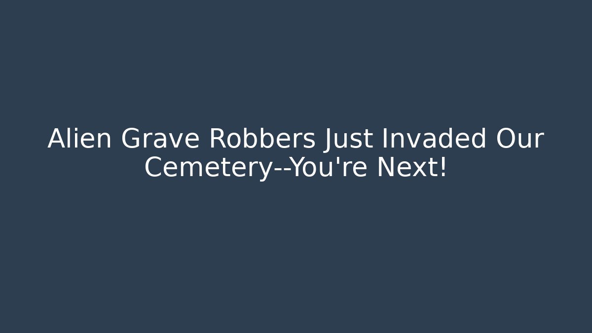 Alien Grave Robbers Just Invaded Our Cemetery—You’re Next!