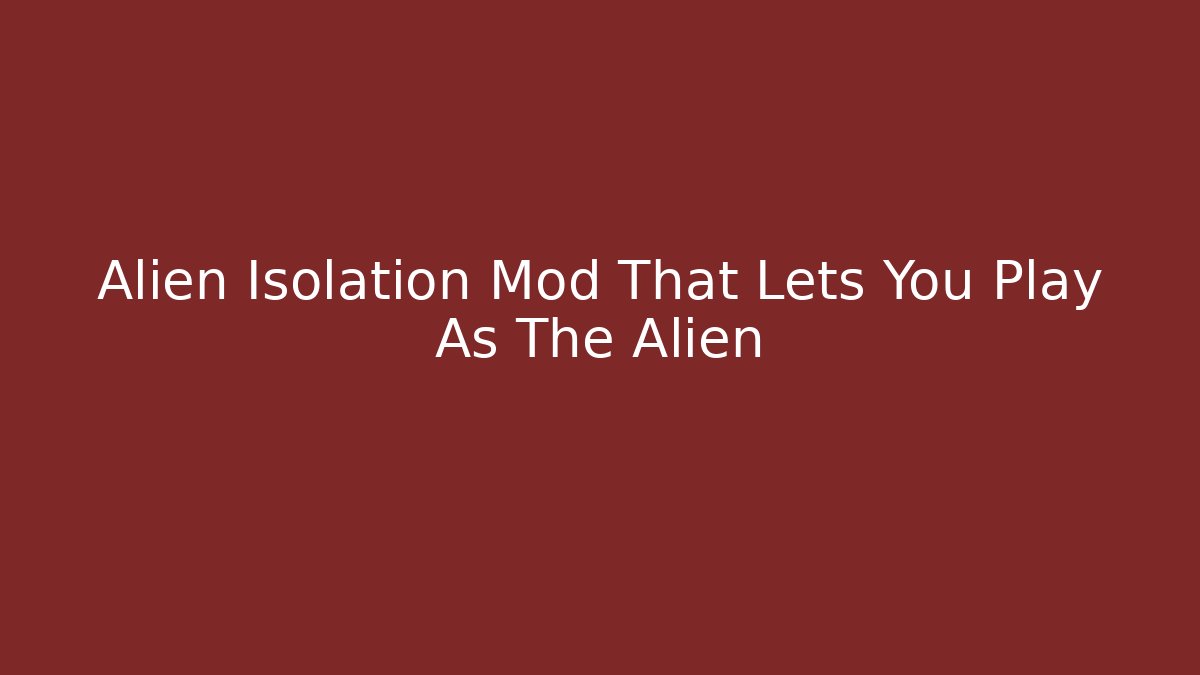 Alien Isolation Mod That Lets You Play As The Alien