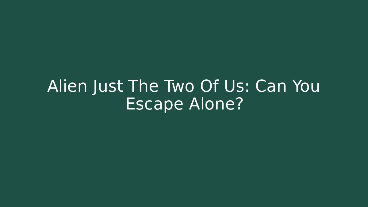 Alien Just The Two Of Us: Can You Escape Alone?