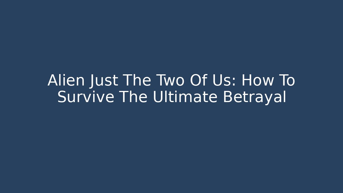 Alien Just The Two Of Us: How To Survive The Ultimate Betrayal