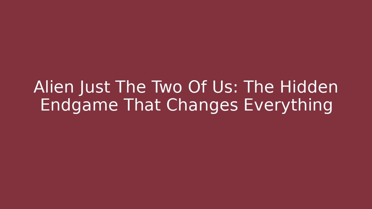 Alien Just The Two Of Us: The Hidden Endgame That Changes Everything - Create More Assets
