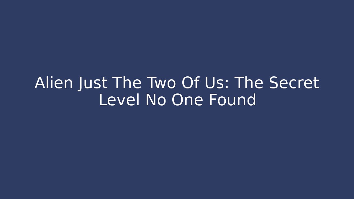 Alien Just The Two Of Us: The Secret Level No One Found