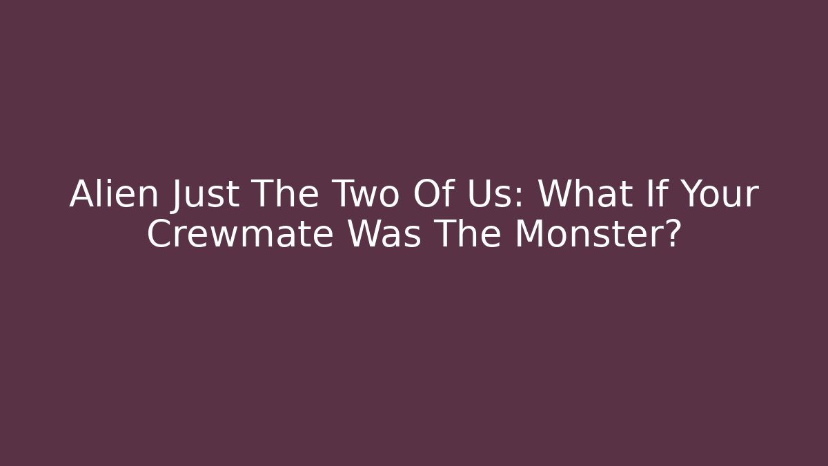 Alien Just The Two Of Us: What If Your Crewmate Was The Monster?