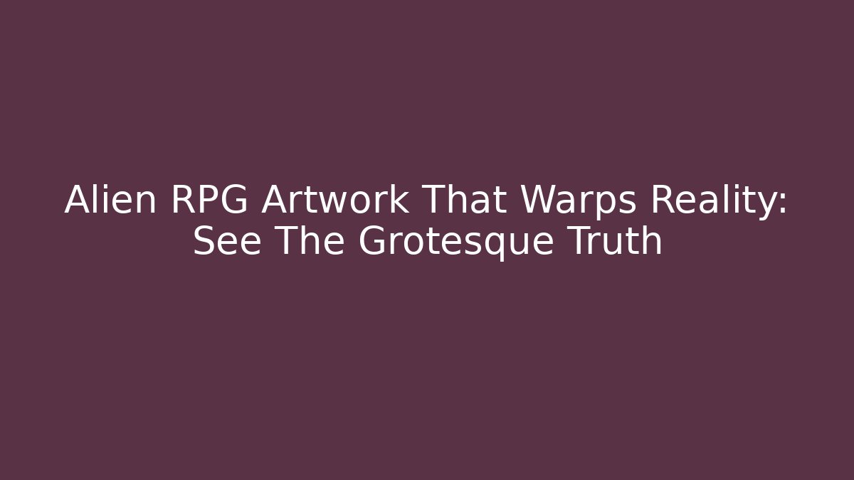 Alien RPG Artwork That Warps Reality: See The Grotesque Truth