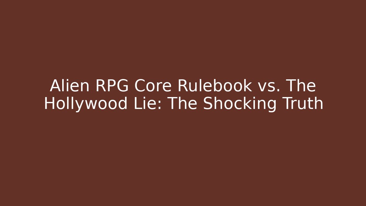 Alien RPG Core Rulebook vs. The Hollywood Lie: The Shocking Truth