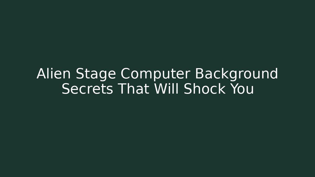 Alien Stage Computer Background Secrets That Will Shock You - Create More Assets