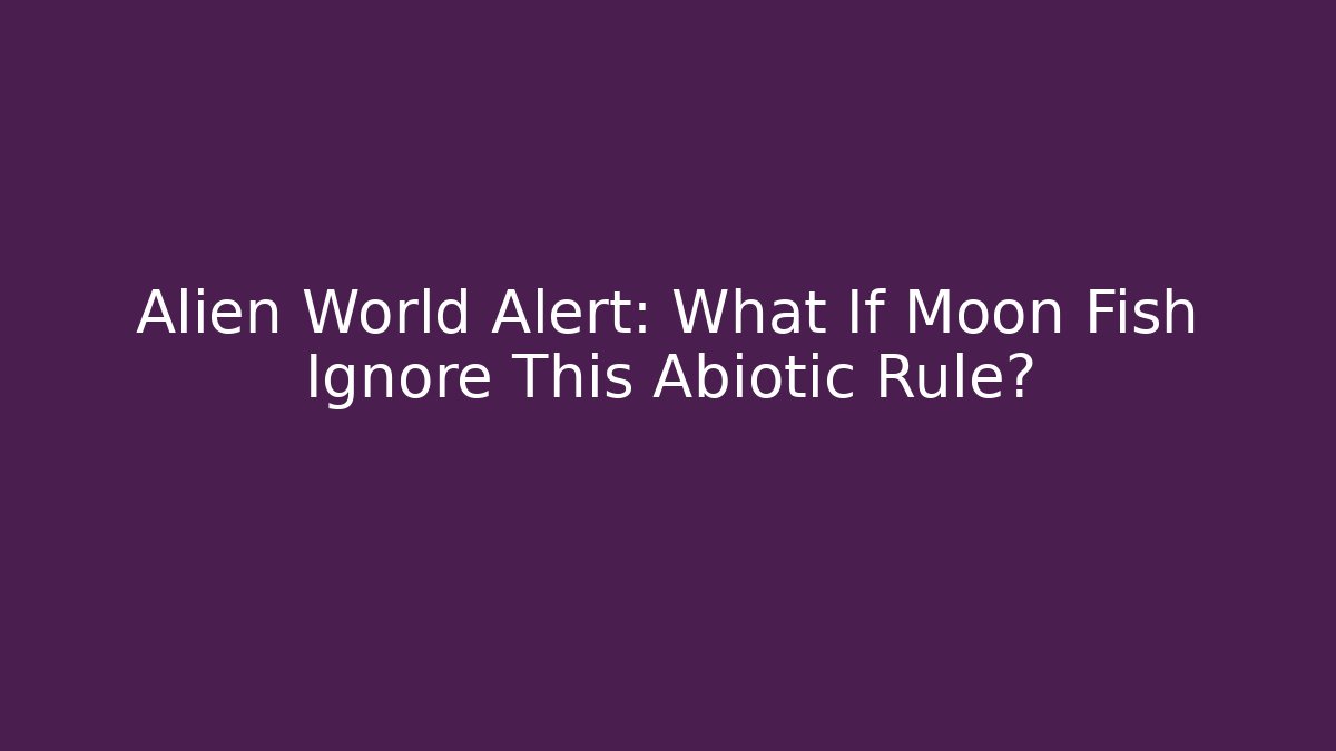 Alien World Alert: What If Moon Fish Ignore This Abiotic Rule?