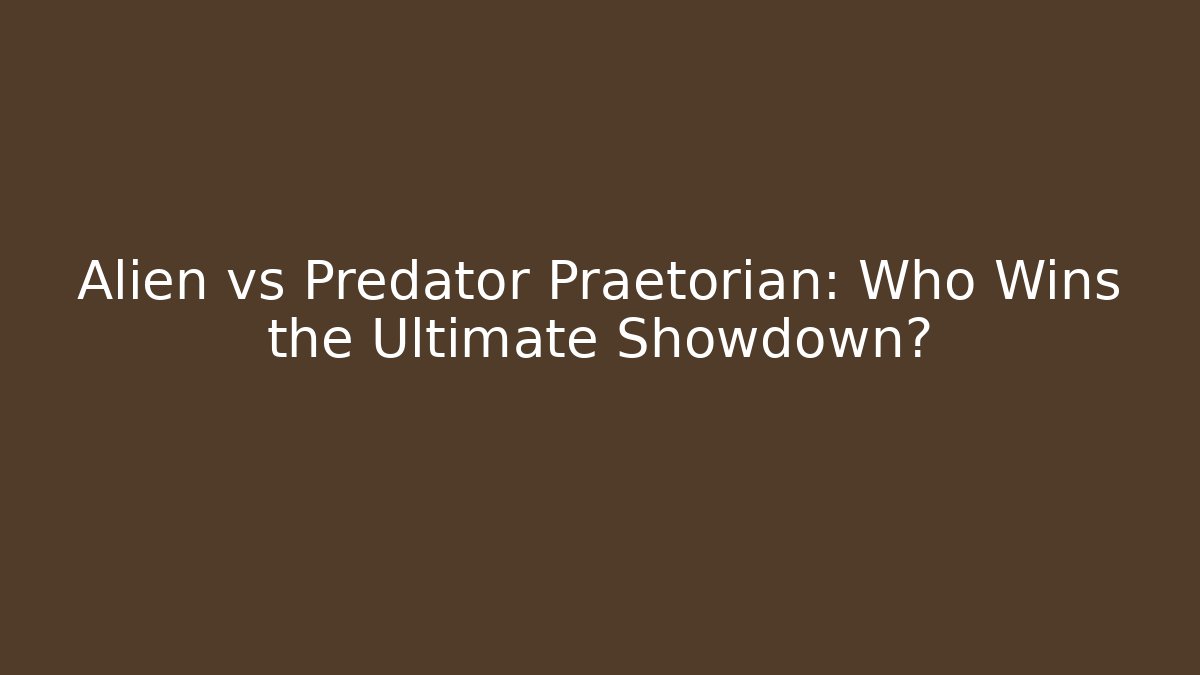 Alien vs Predator Praetorian: Who Wins the Ultimate Showdown?