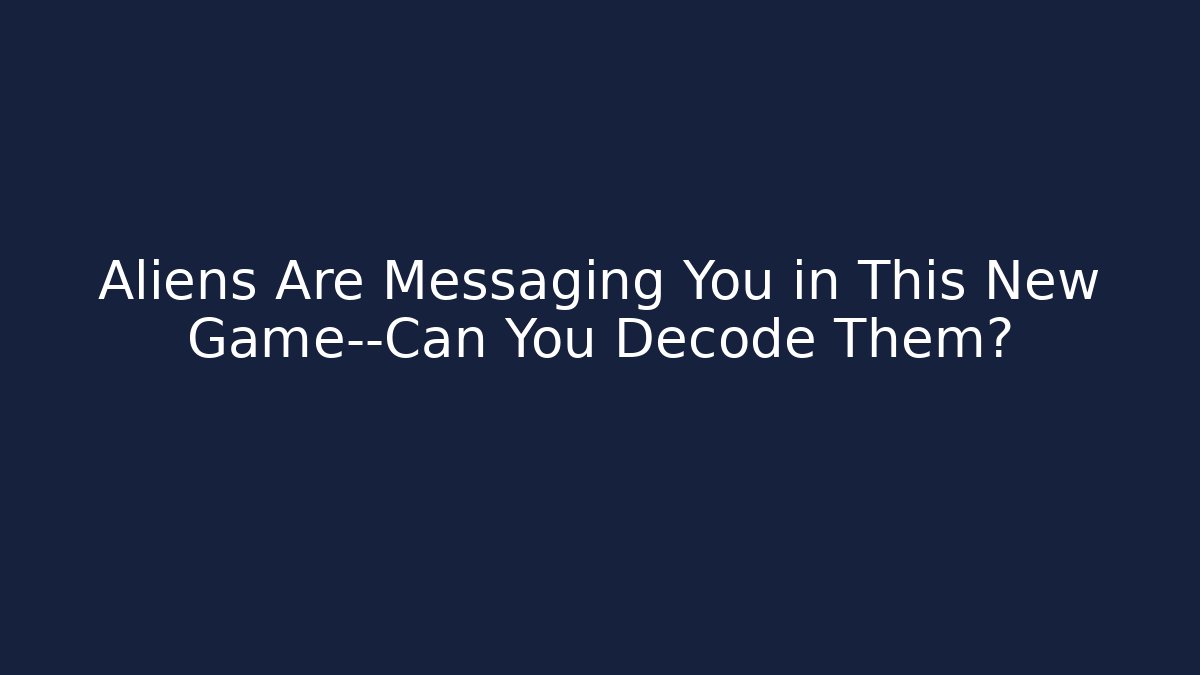 Aliens Are Messaging You in This New Game—Can You Decode Them?