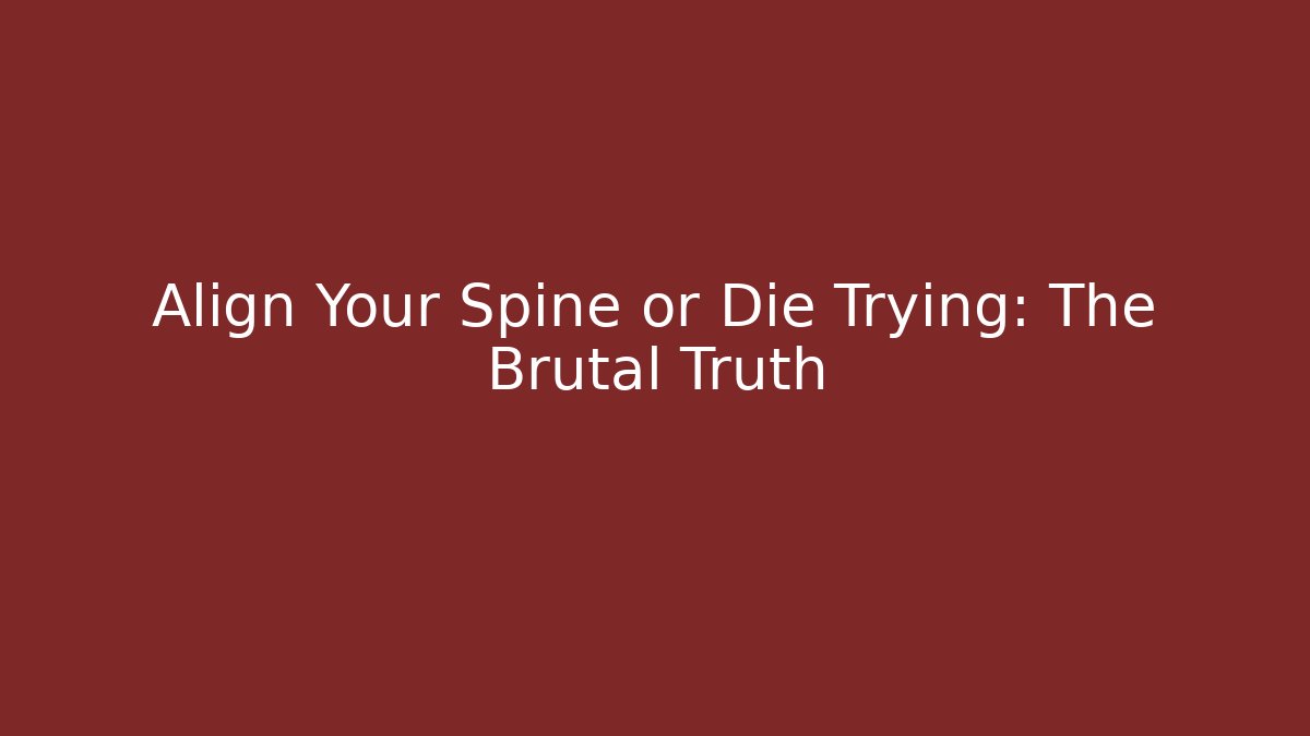 Align Your Spine or Die Trying: The Brutal Truth