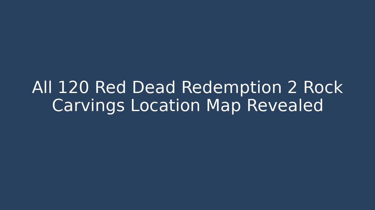 All 120 Red Dead Redemption 2 Rock Carvings Location Map Revealed