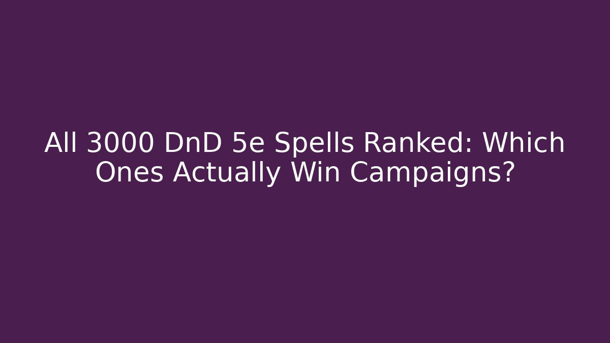 All 3000 DnD 5e Spells Ranked: Which Ones Actually Win Campaigns?