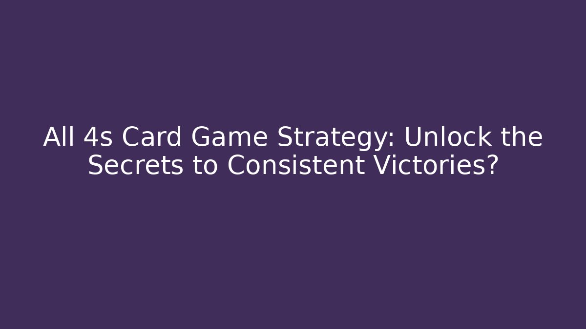 All 4s Card Game Strategy: Unlock the Secrets to Consistent Victories?
