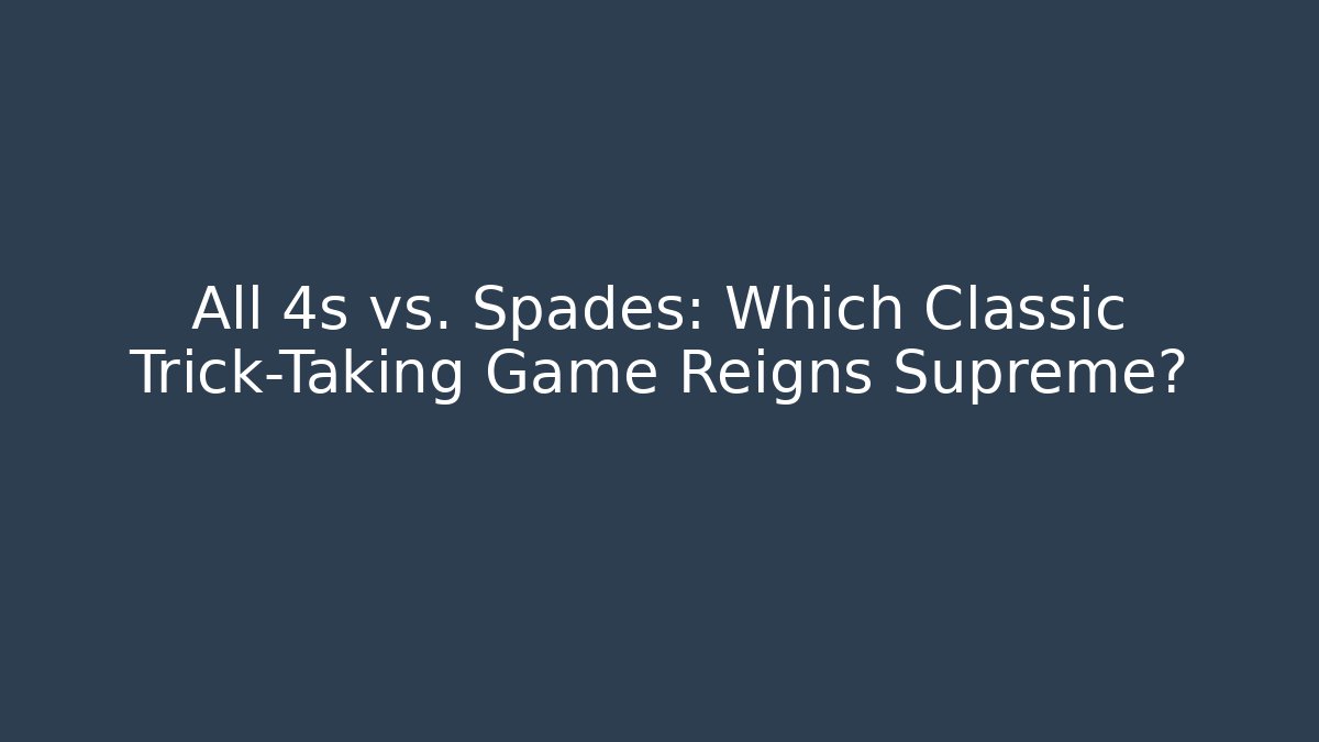 All 4s vs. Spades: Which Classic Trick-Taking Game Reigns Supreme?