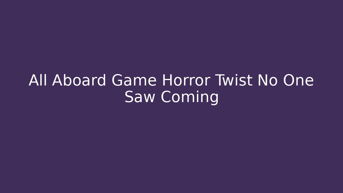 All Aboard Game Horror Twist No One Saw Coming