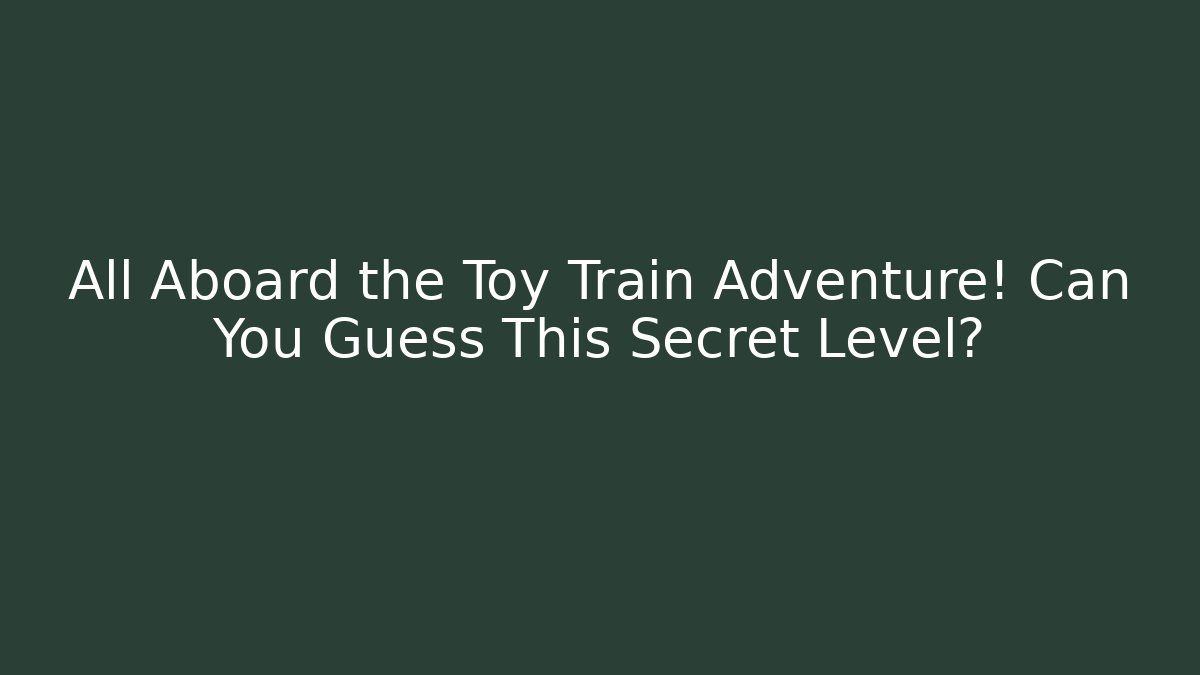 All Aboard the Toy Train Adventure! Can You Guess This Secret Level?