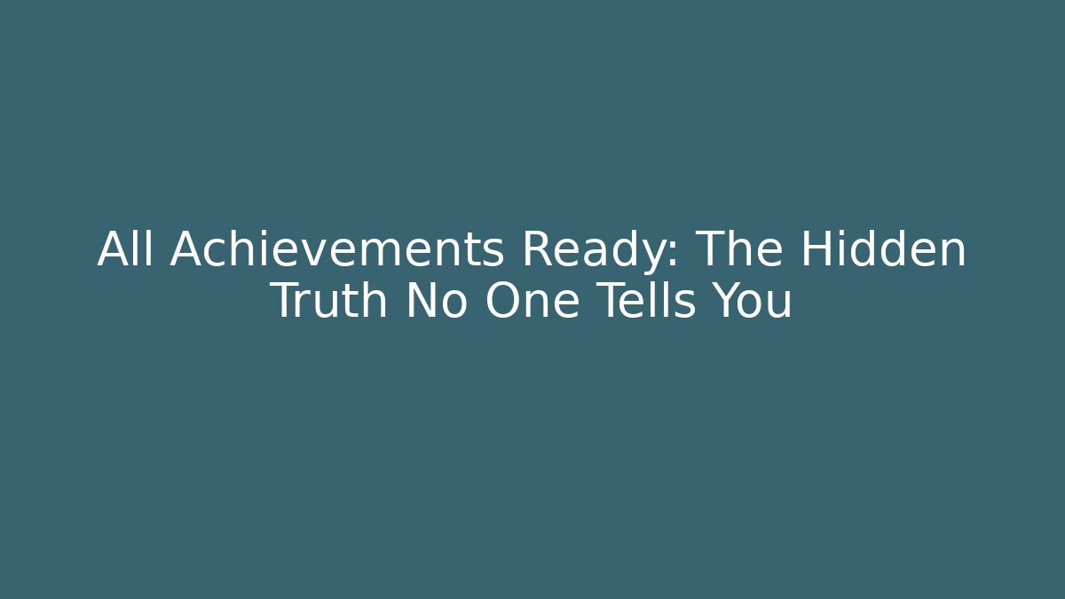 All Achievements Ready: The Hidden Truth No One Tells You