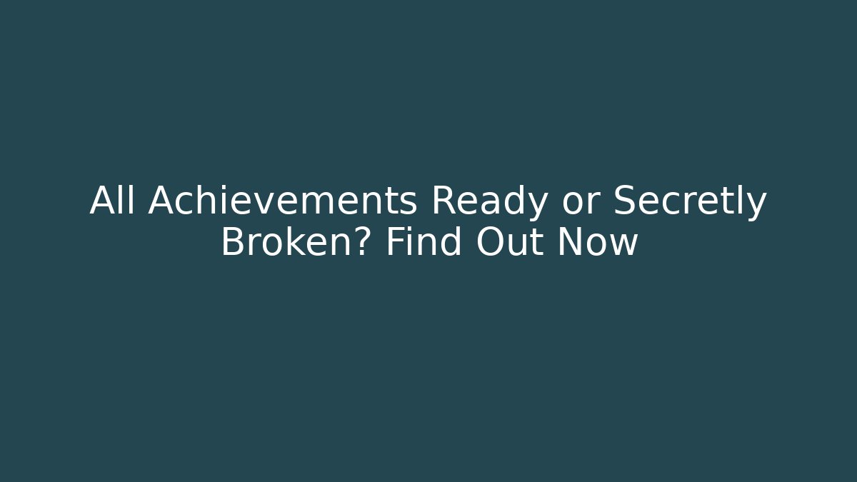 All Achievements Ready or Secretly Broken? Find Out Now