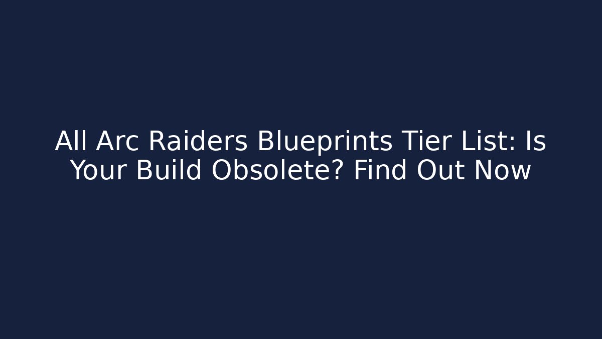 All Arc Raiders Blueprints Tier List: Is Your Build Obsolete? Find Out Now