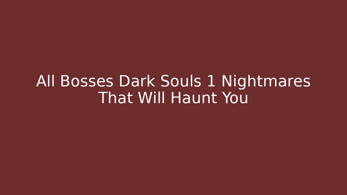 All Bosses Dark Souls 1 Nightmares That Will Haunt You